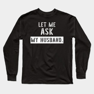 Let Me Ask My Husband Funny Sarcastic Long Sleeve T-Shirt